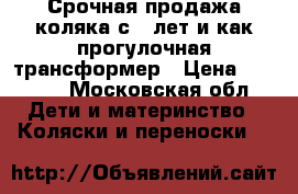 Срочная продажа.коляка с 0 лет и как прогулочная.трансформер › Цена ­ 2 000 - Московская обл. Дети и материнство » Коляски и переноски   